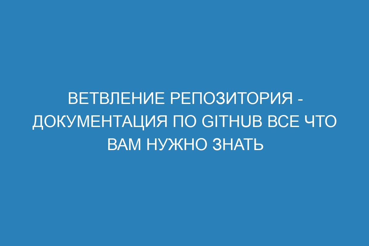 Ветвление репозитория - Документация по GitHub все что вам нужно знать