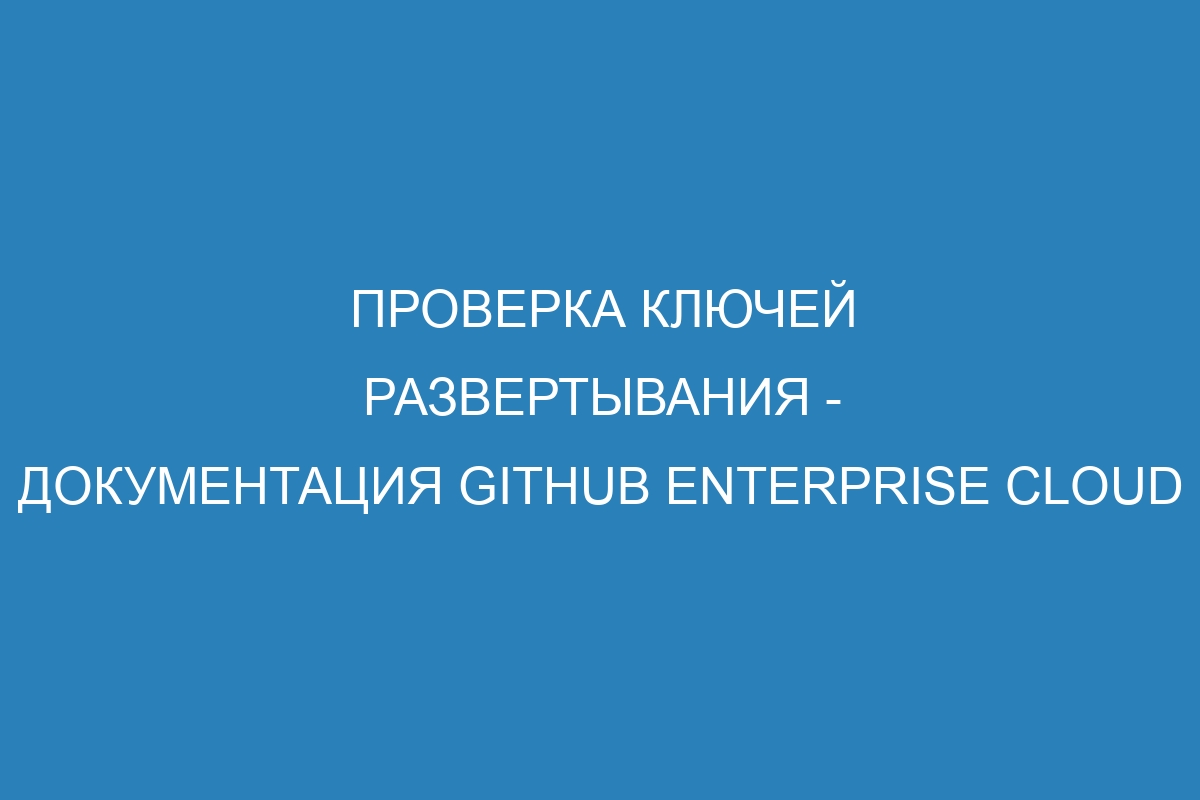 Проверка ключей развертывания - Документация GitHub Enterprise Cloud