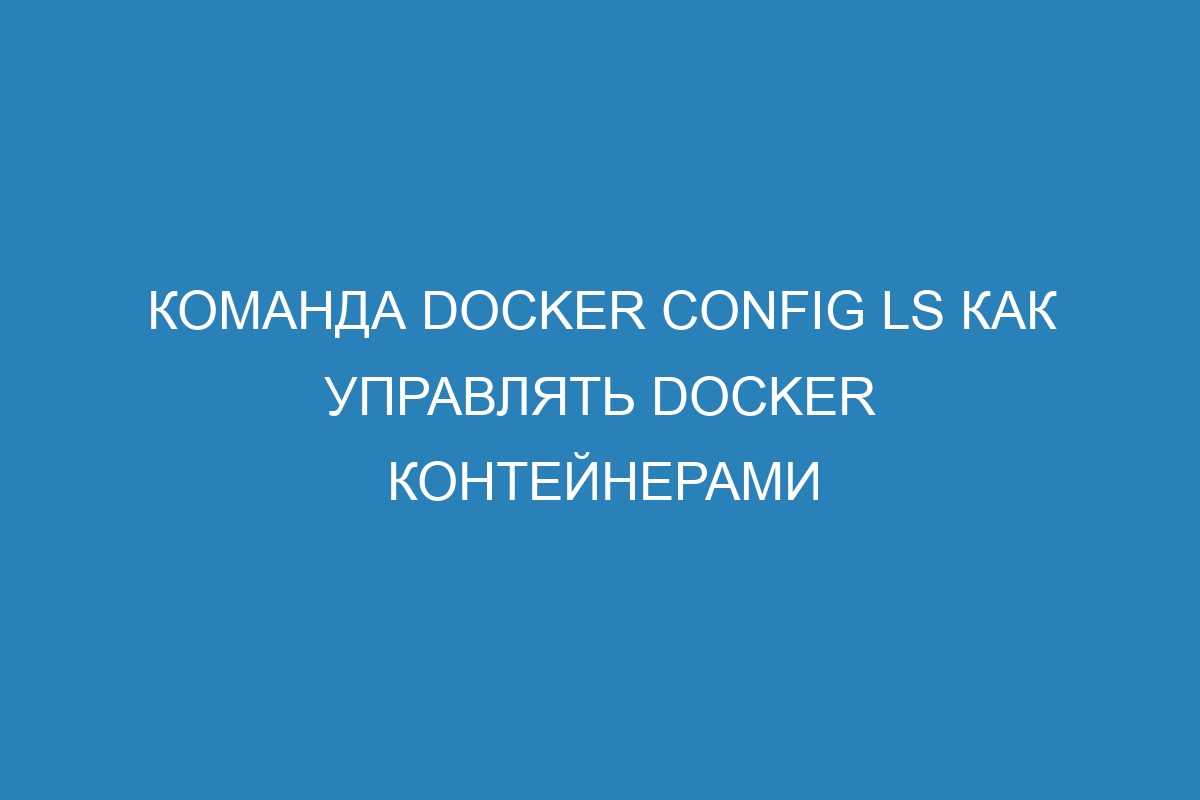 Команда Docker config ls как управлять Docker контейнерами