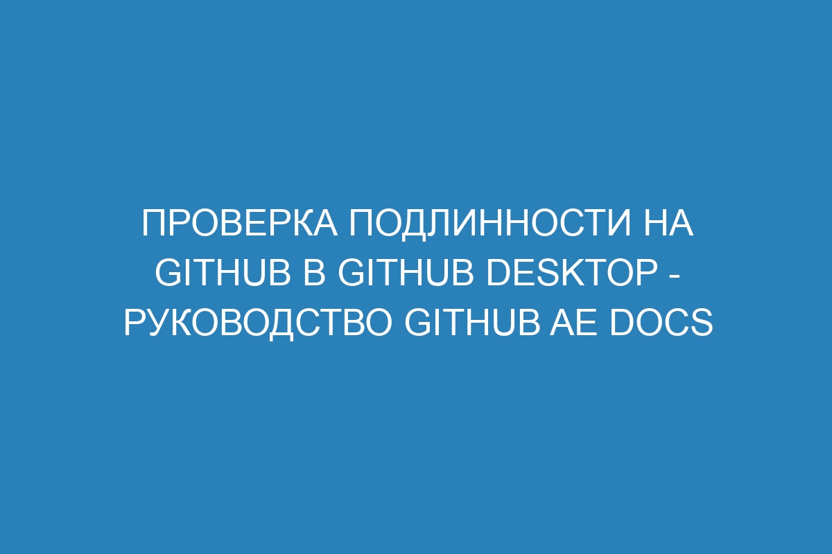 Проверка подлинности на GitHub в GitHub Desktop - Руководство GitHub AE Docs