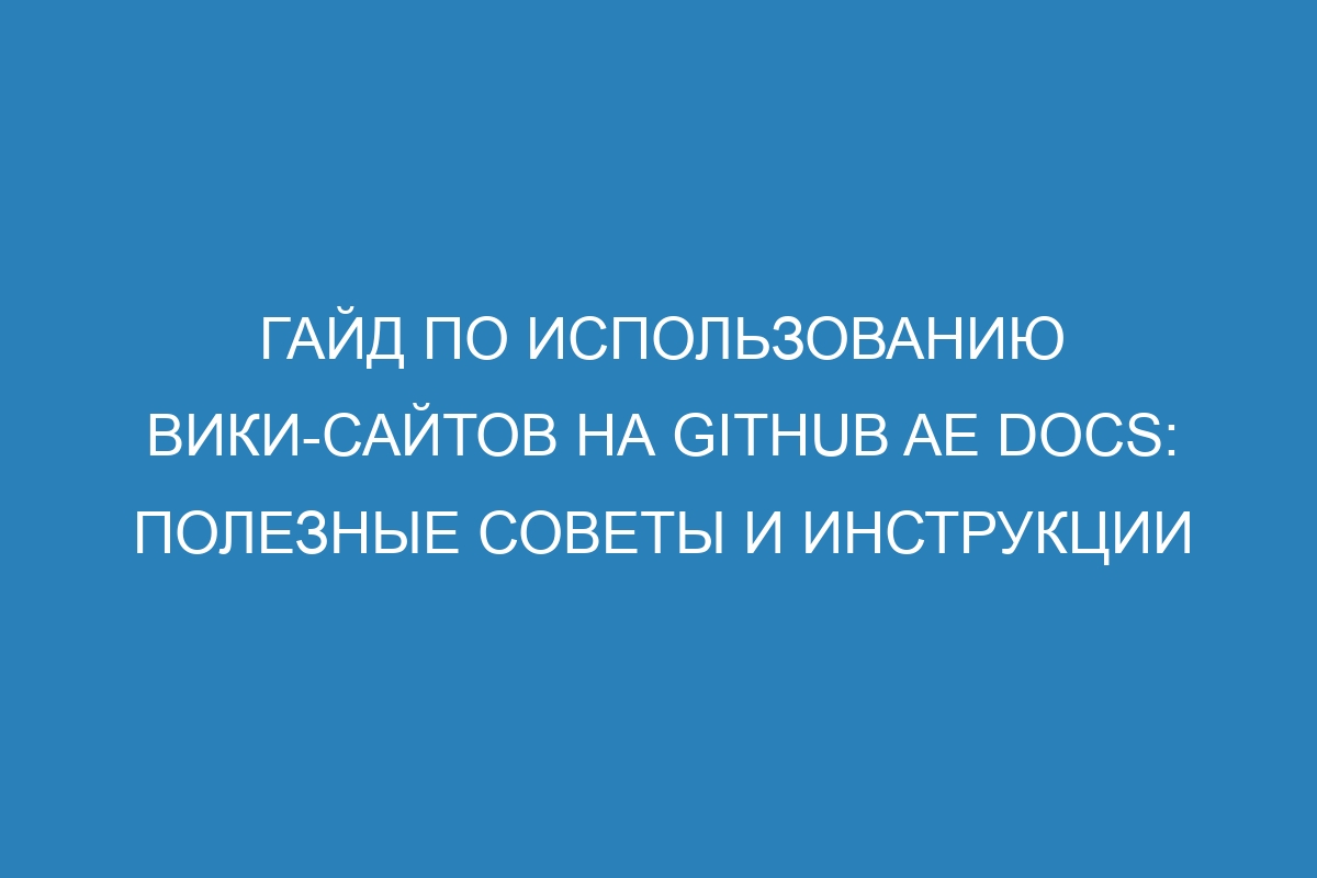 Гайд по использованию вики-сайтов на GitHub AE Docs: полезные советы и инструкции