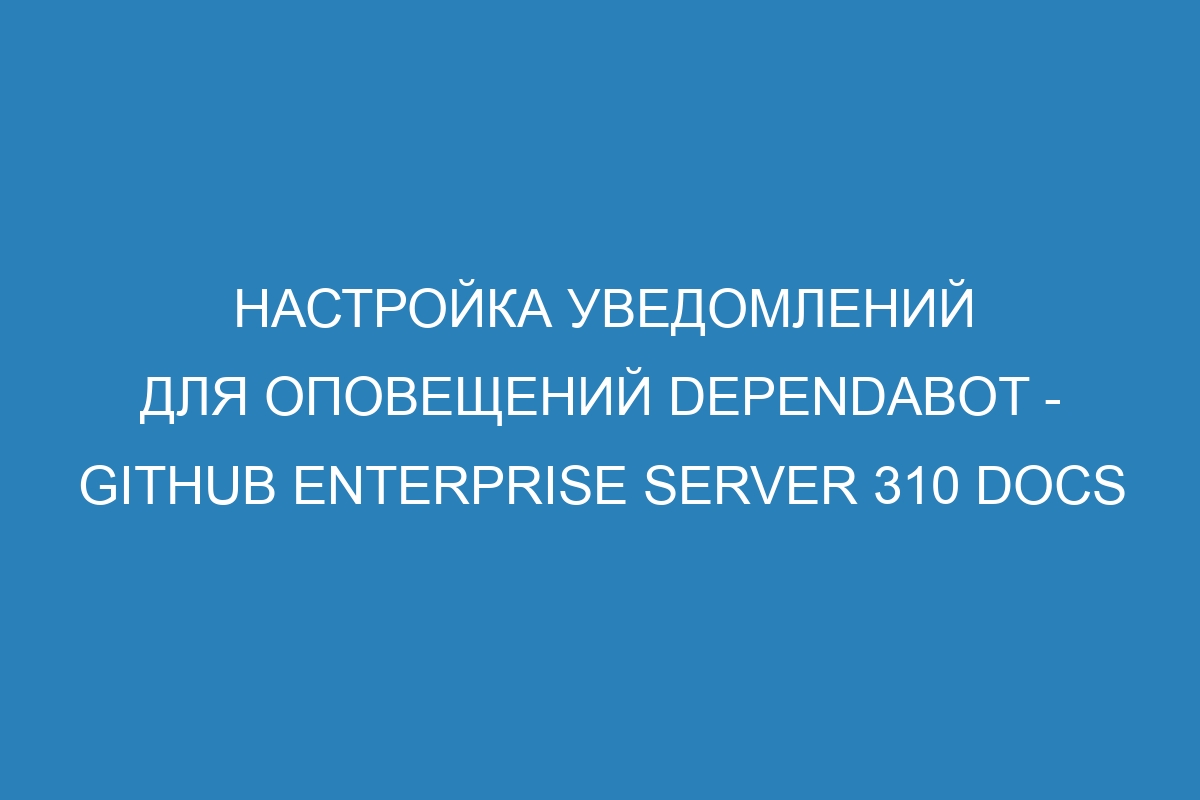 Настройка уведомлений для оповещений Dependabot - GitHub Enterprise Server 310 Docs