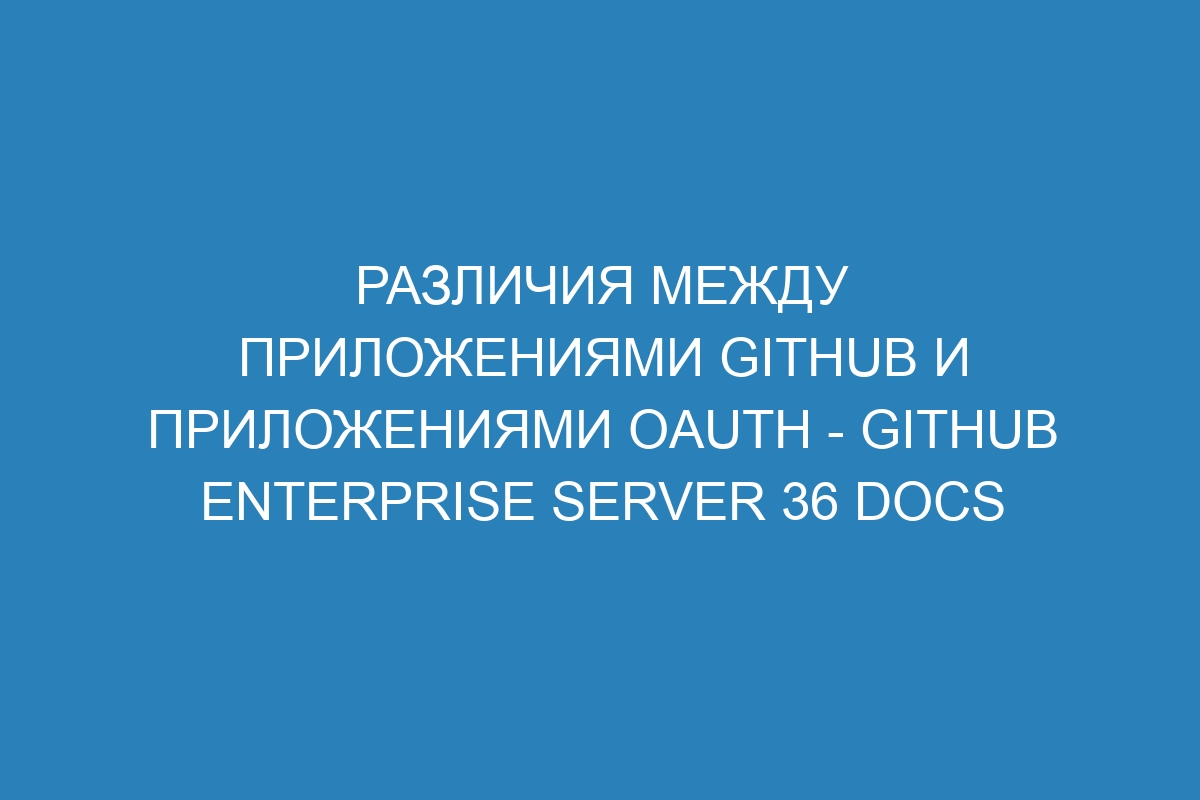 Различия между приложениями GitHub и приложениями OAuth - GitHub Enterprise Server 36 Docs