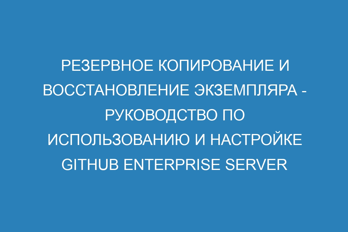 Резервное копирование и восстановление экземпляра - руководство по использованию и настройке GitHub Enterprise Server 39 Docs