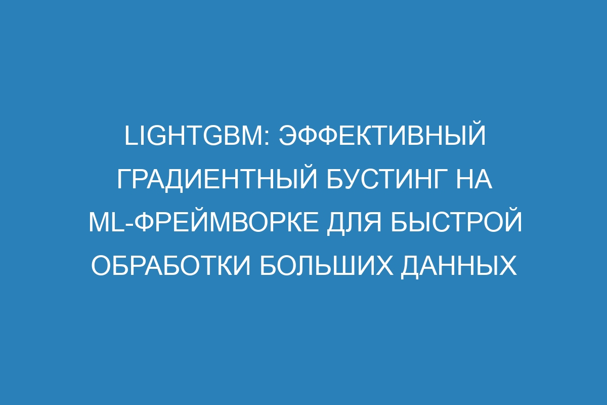 LightGBM: эффективный градиентный бустинг на ML-фреймворке для быстрой обработки больших данных