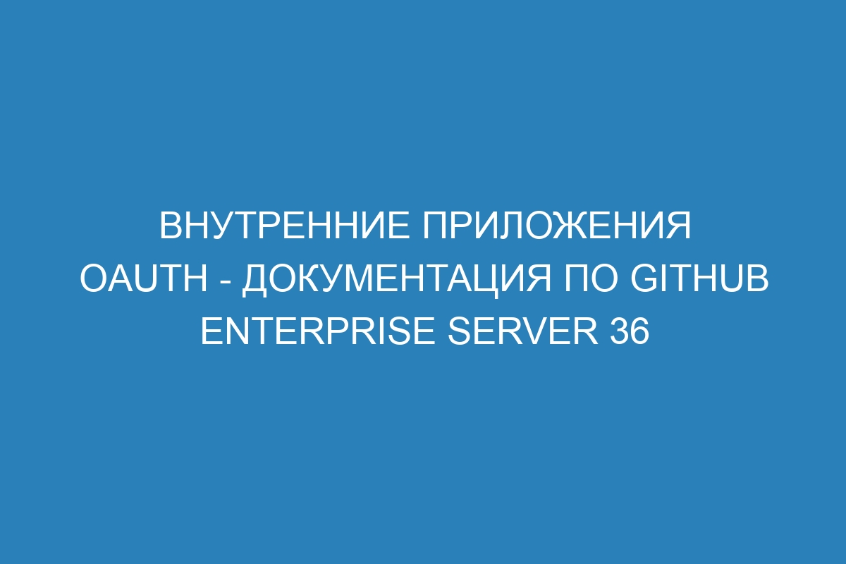 Внутренние приложения OAuth - документация по GitHub Enterprise Server 36