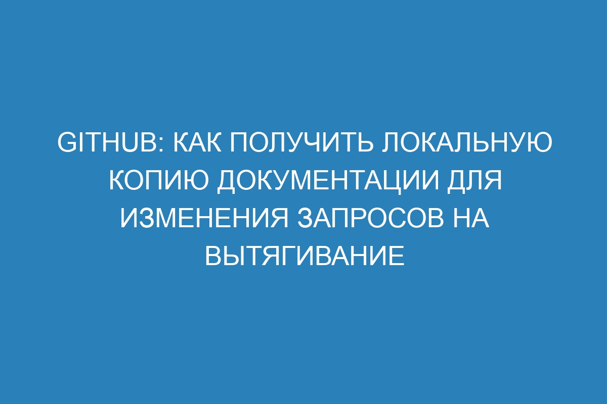 GitHub: как получить локальную копию документации для изменения запросов на вытягивание