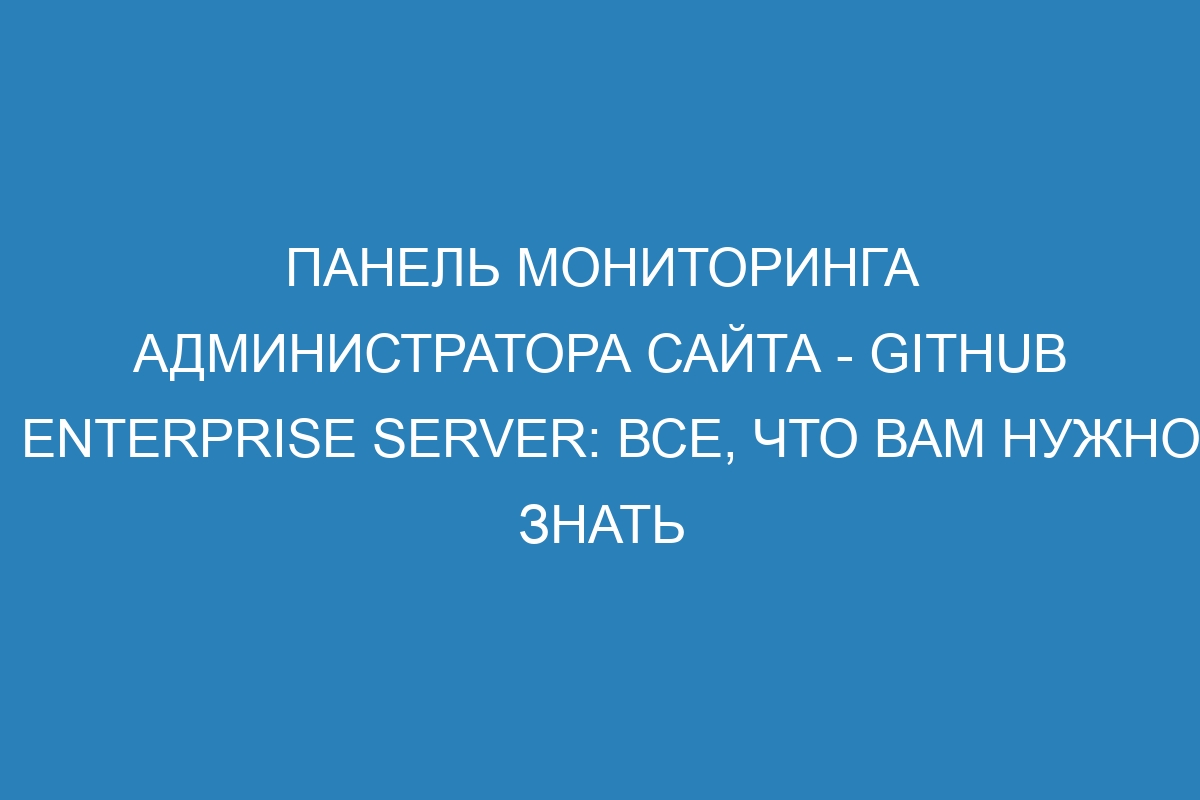 Панель мониторинга администратора сайта - GitHub Enterprise Server: все, что вам нужно знать