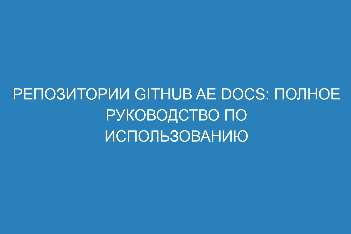 Репозитории GitHub AE Docs: полное руководство по использованию