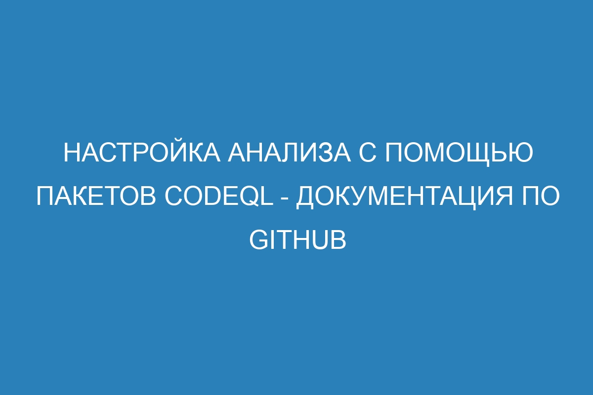 Настройка анализа с помощью пакетов CodeQL - Документация по GitHub