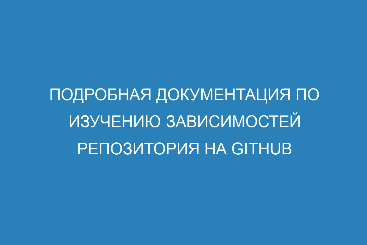 Подробная документация по изучению зависимостей репозитория на GitHub