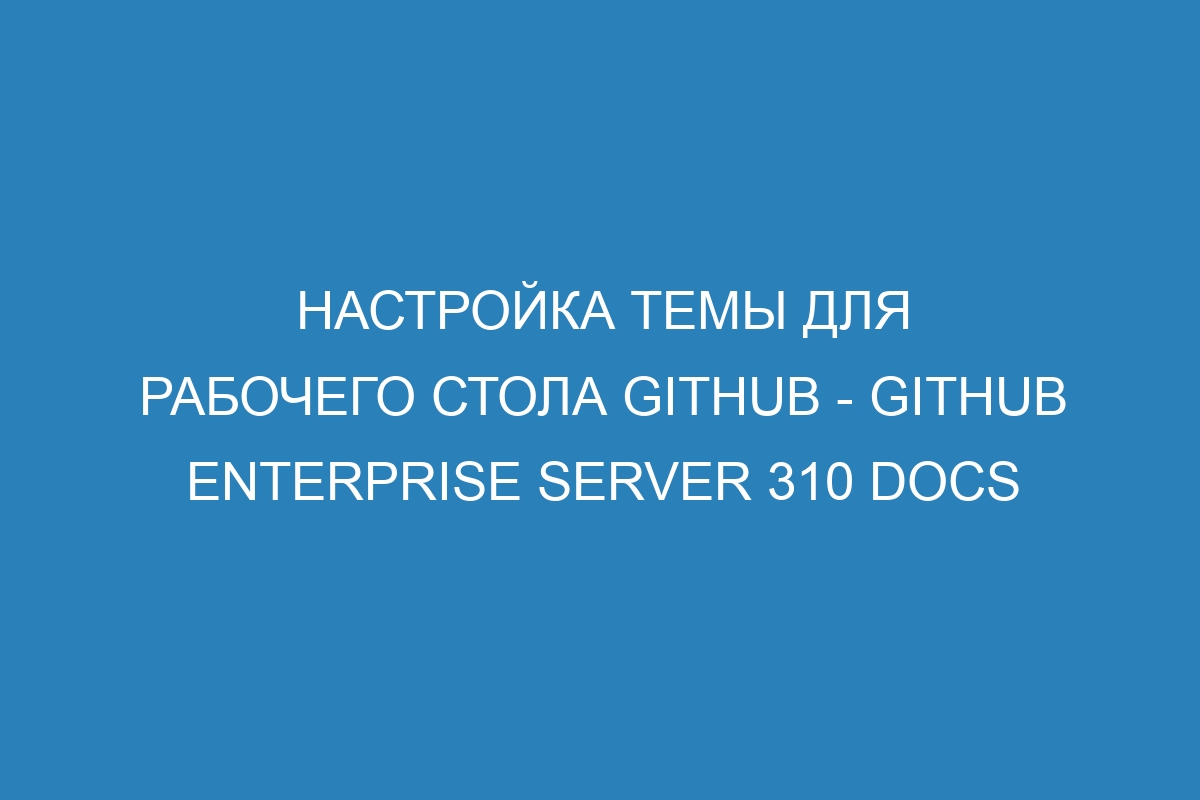 Настройка темы для рабочего стола GitHub - GitHub Enterprise Server 310 Docs