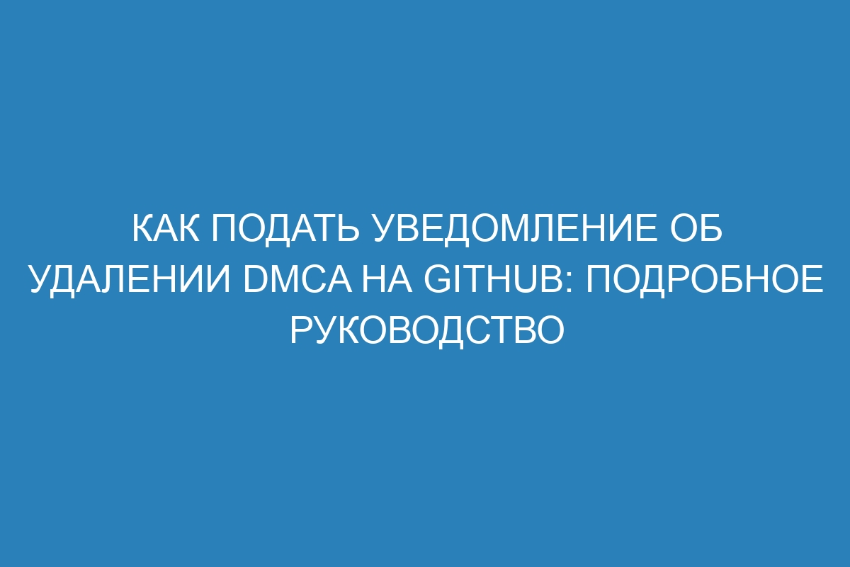 Как подать уведомление об удалении DMCA на GitHub: подробное руководство