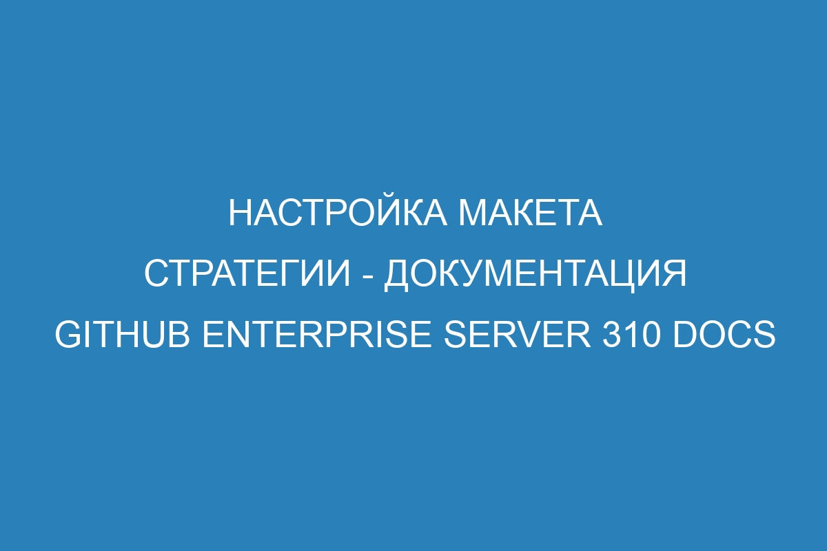 Настройка макета стратегии - документация GitHub Enterprise Server 310 Docs