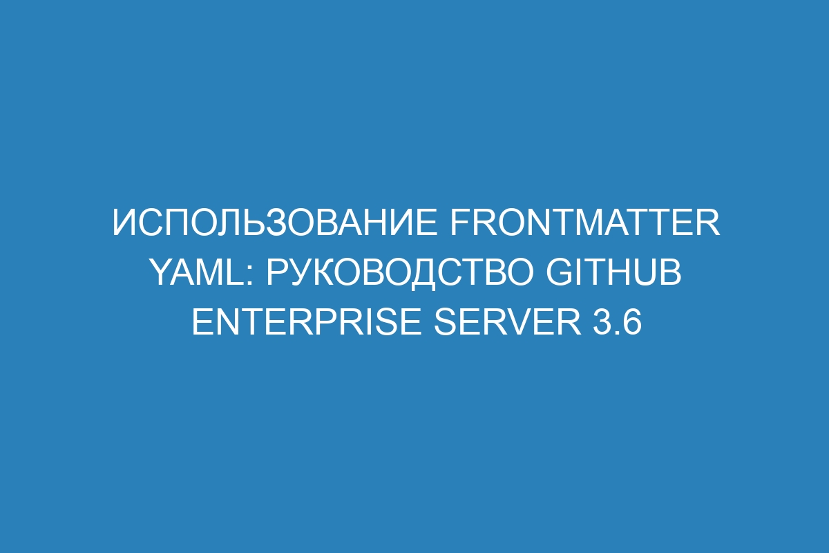 Использование frontmatter YAML: руководство GitHub Enterprise Server 3.6