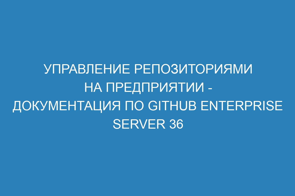 Управление репозиториями на предприятии - Документация по GitHub Enterprise Server 36