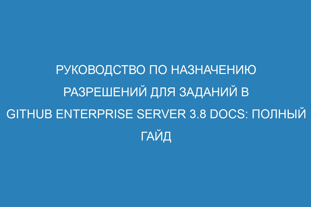 Руководство по назначению разрешений для заданий в GitHub Enterprise Server 3.8 Docs: полный гайд