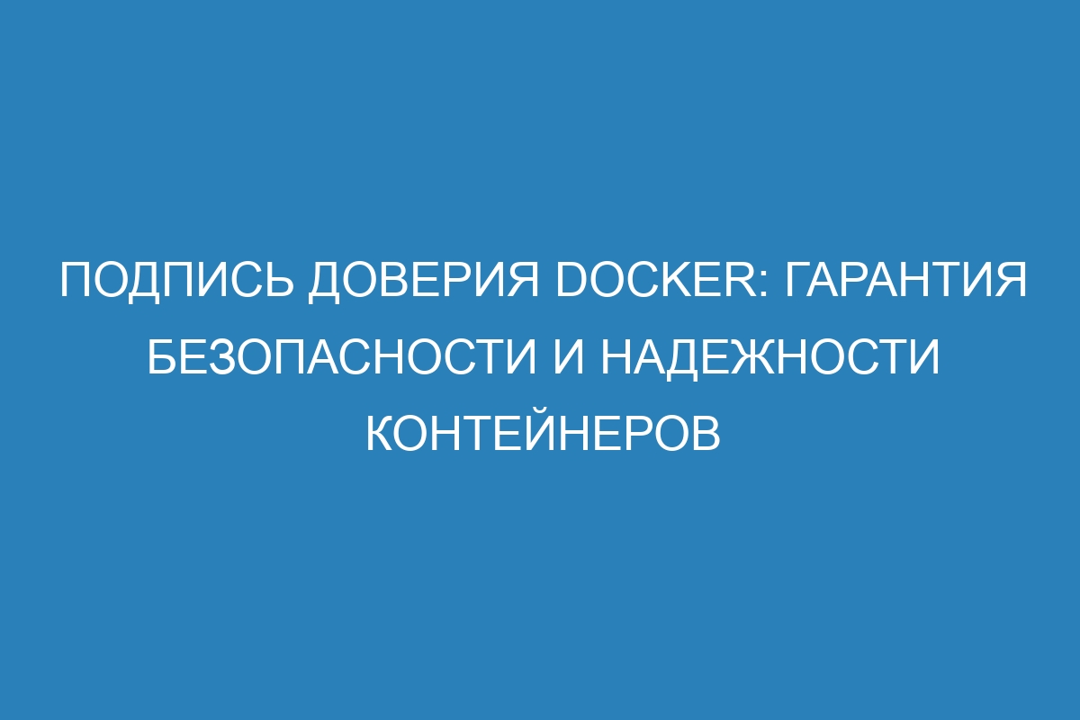 Подпись доверия Docker: гарантия безопасности и надежности контейнеров