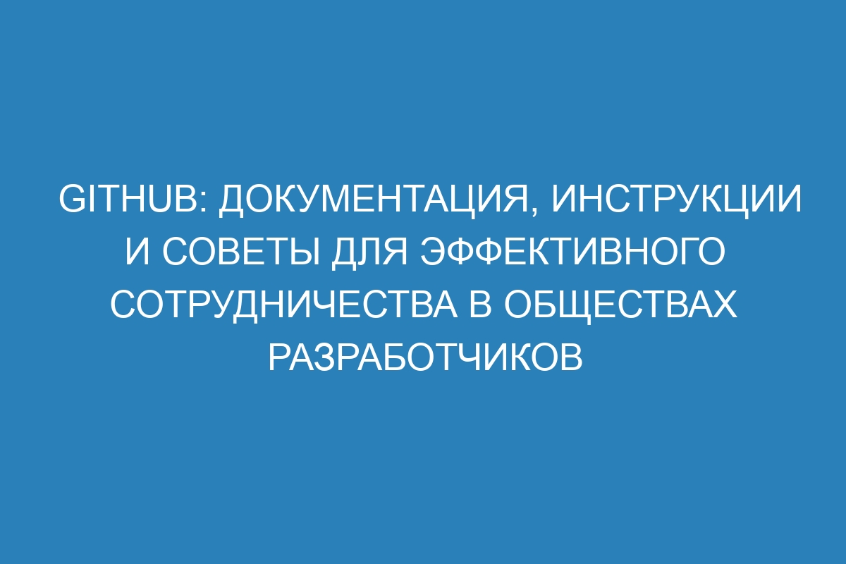 GitHub: документация, инструкции и советы для эффективного сотрудничества в обществах разработчиков