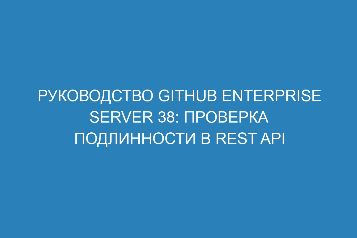 Руководство GitHub Enterprise Server 38: Проверка подлинности в REST API
