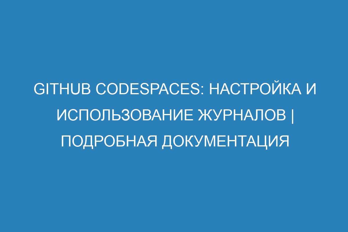 GitHub Codespaces: настройка и использование журналов | Подробная документация