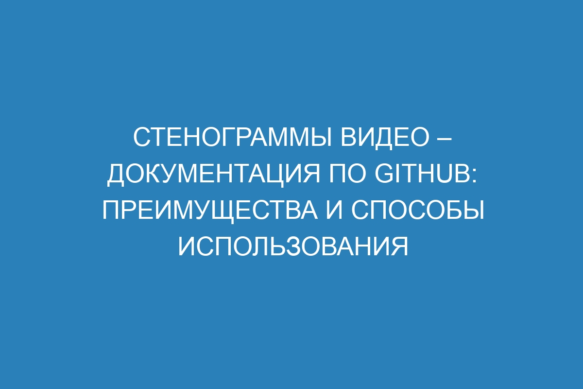 Стенограммы видео – Документация по GitHub: преимущества и способы использования