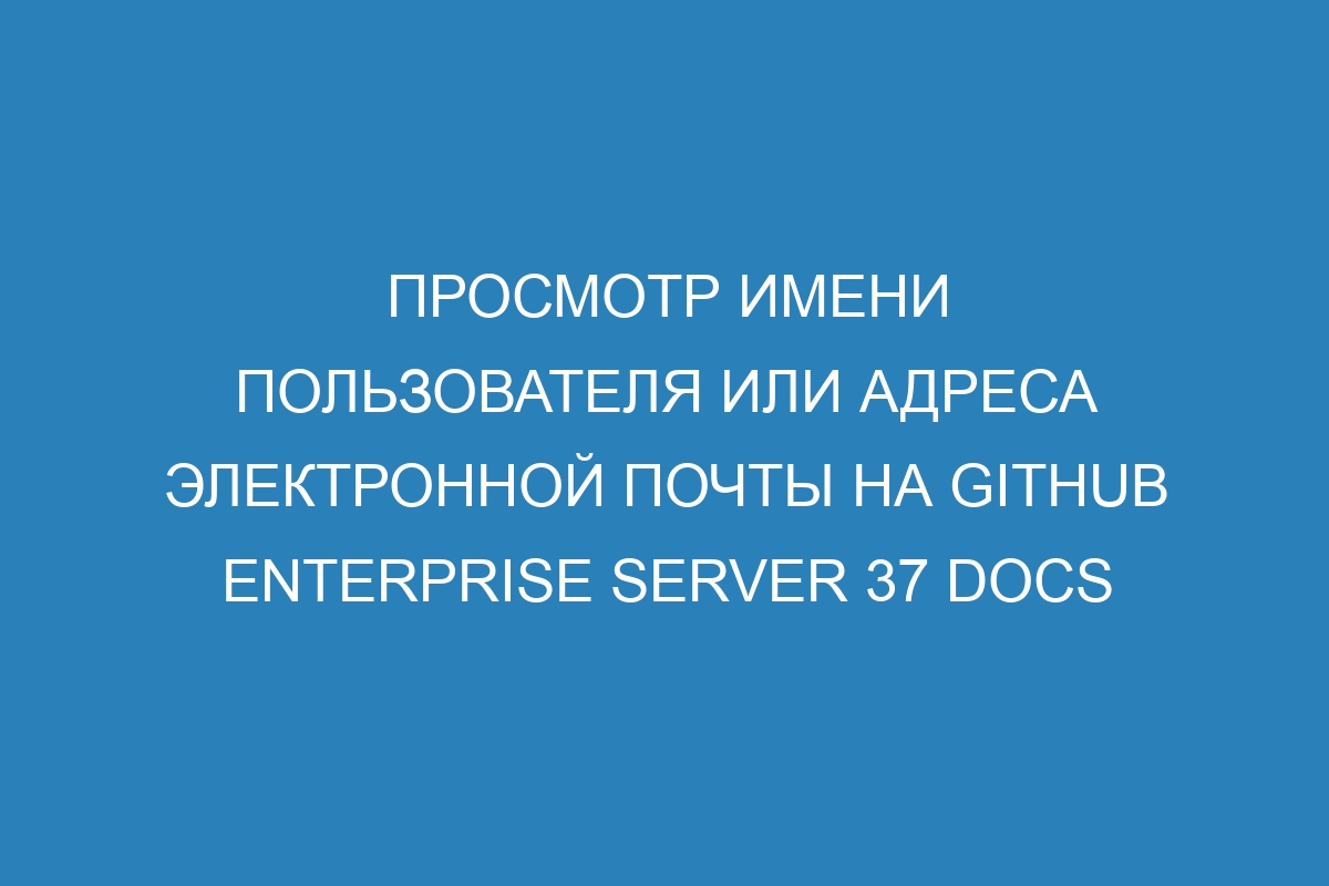 Просмотр имени пользователя или адреса электронной почты на GitHub Enterprise Server 37 Docs