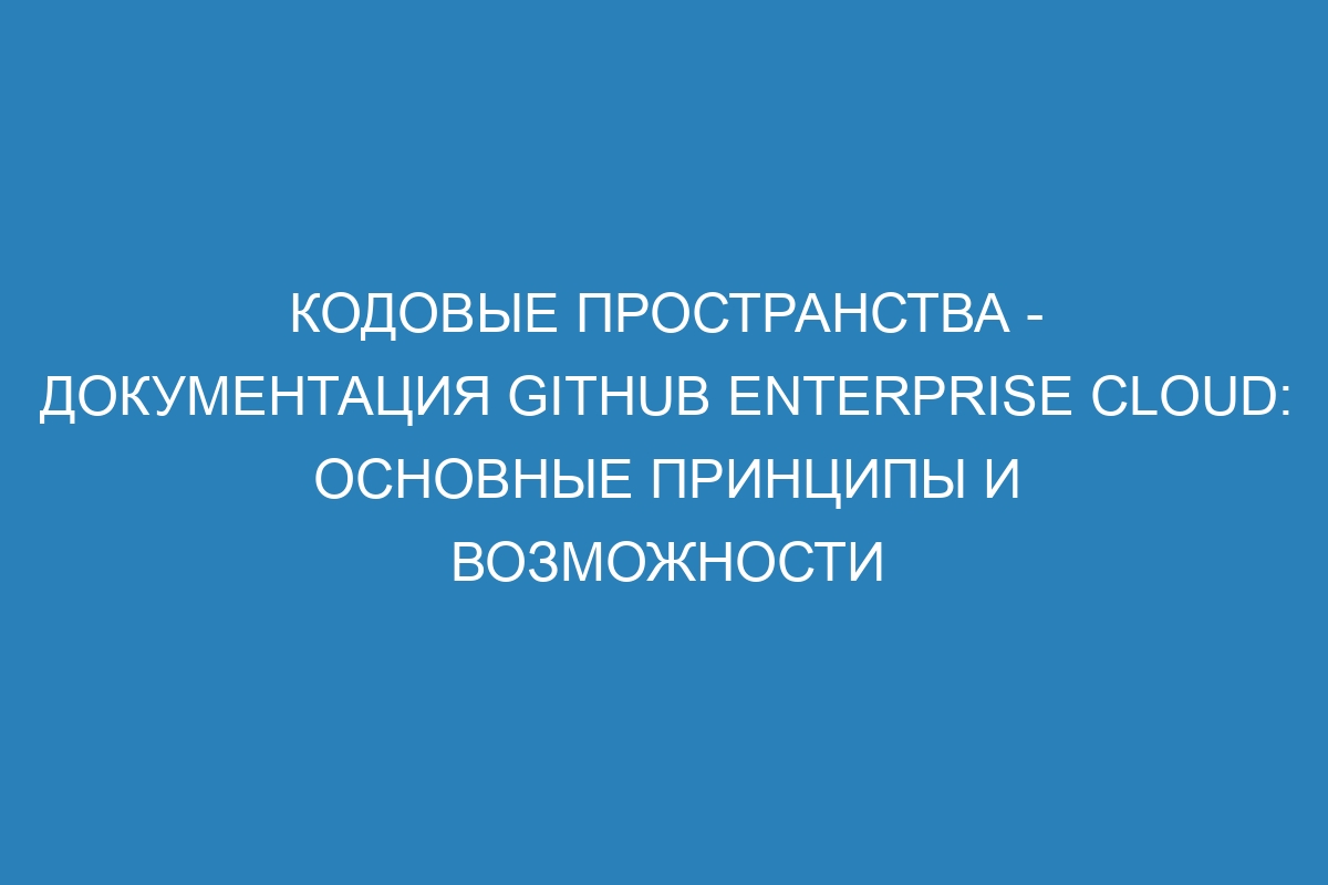 Кодовые пространства - документация GitHub Enterprise Cloud: основные принципы и возможности