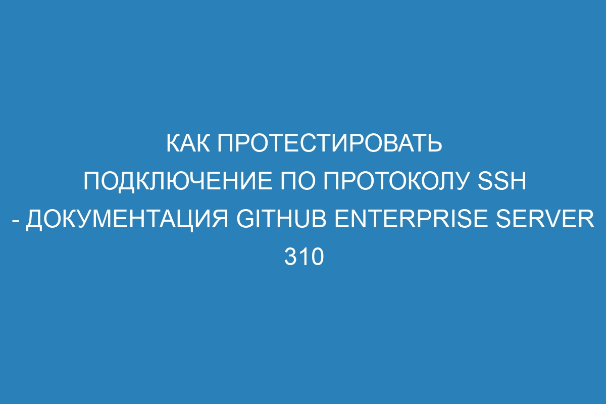 Как протестировать подключение по протоколу SSH - документация GitHub Enterprise Server 310