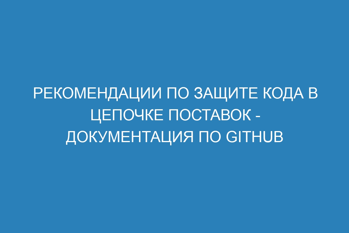 Рекомендации по защите кода в цепочке поставок - Документация по GitHub