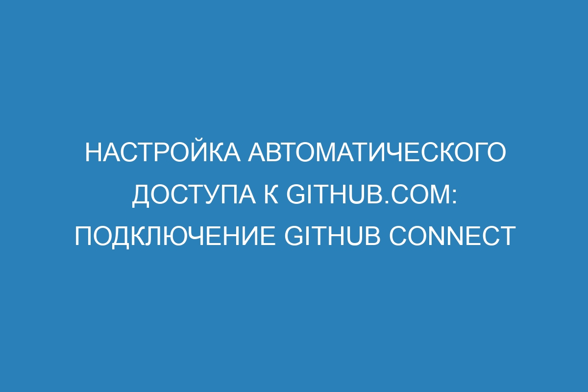 Настройка автоматического доступа к GitHub.com: подключение GitHub Connect