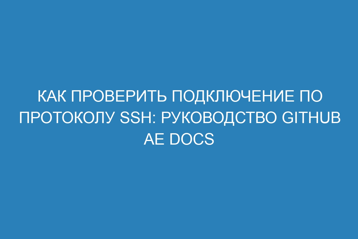 Как проверить подключение по протоколу SSH: руководство GitHub AE Docs