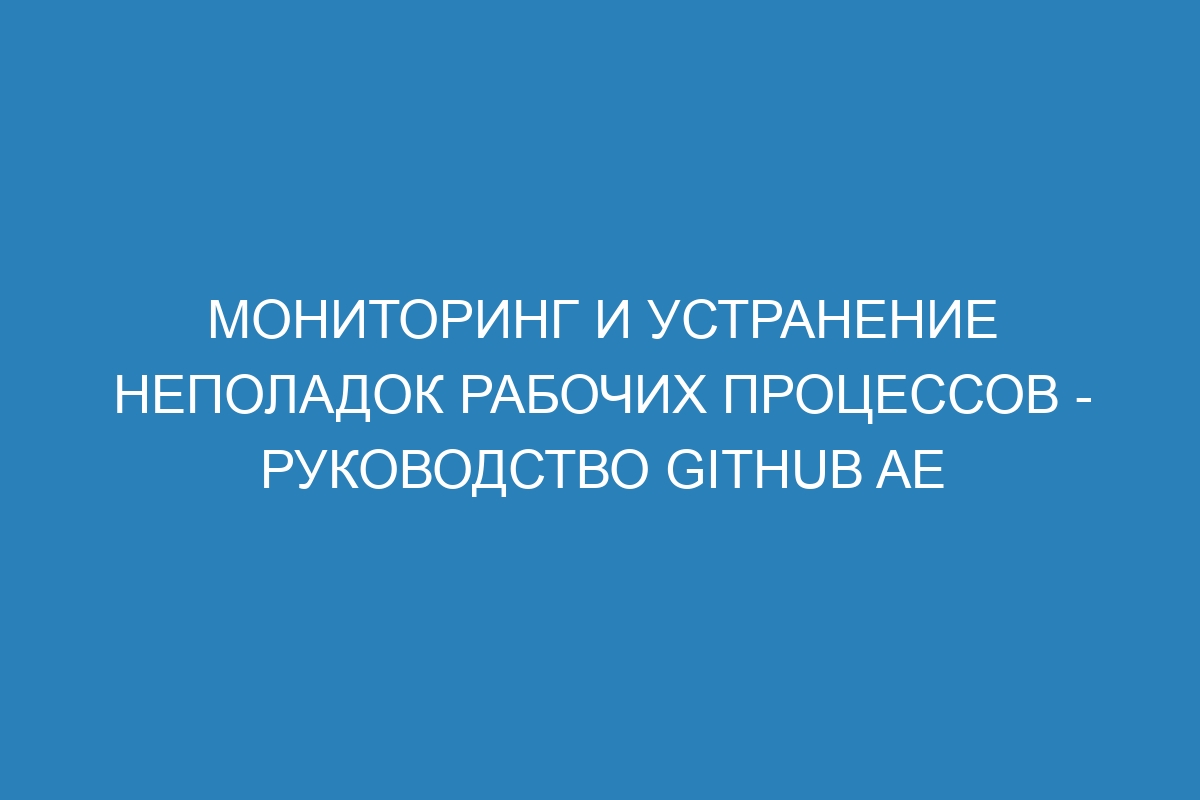 Мониторинг и устранение неполадок рабочих процессов - руководство GitHub AE