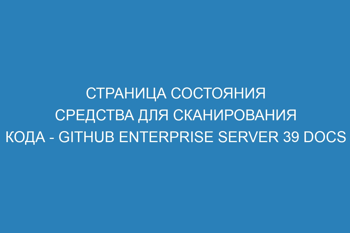 Страница состояния средства для сканирования кода - GitHub Enterprise Server 39 Docs