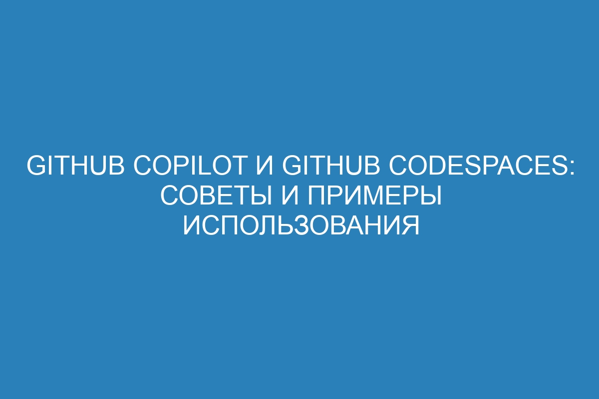 GitHub Copilot и GitHub Codespaces: советы и примеры использования