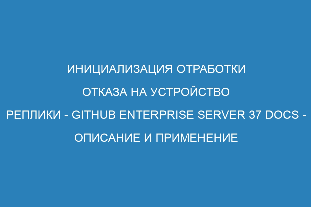 Инициализация отработки отказа на устройство реплики - GitHub Enterprise Server 37 Docs - описание и применение