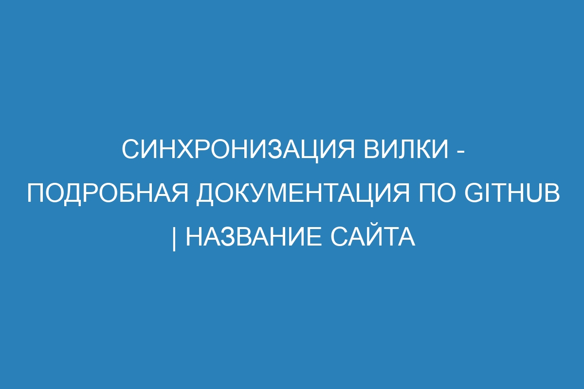 Синхронизация вилки - Подробная документация по GitHub | Название сайта