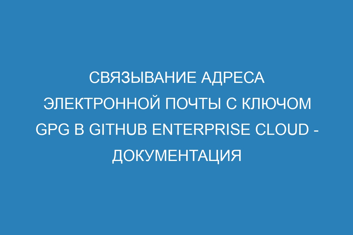 Связывание адреса электронной почты с ключом GPG в GitHub Enterprise Cloud - Документация