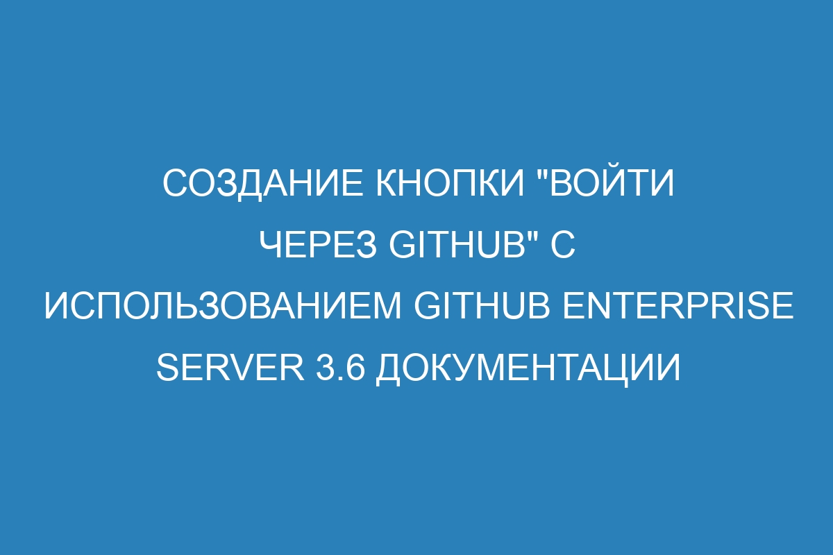 Создание кнопки &quot;Войти через GitHub&quot; с использованием GitHub Enterprise Server 3.6 Документации