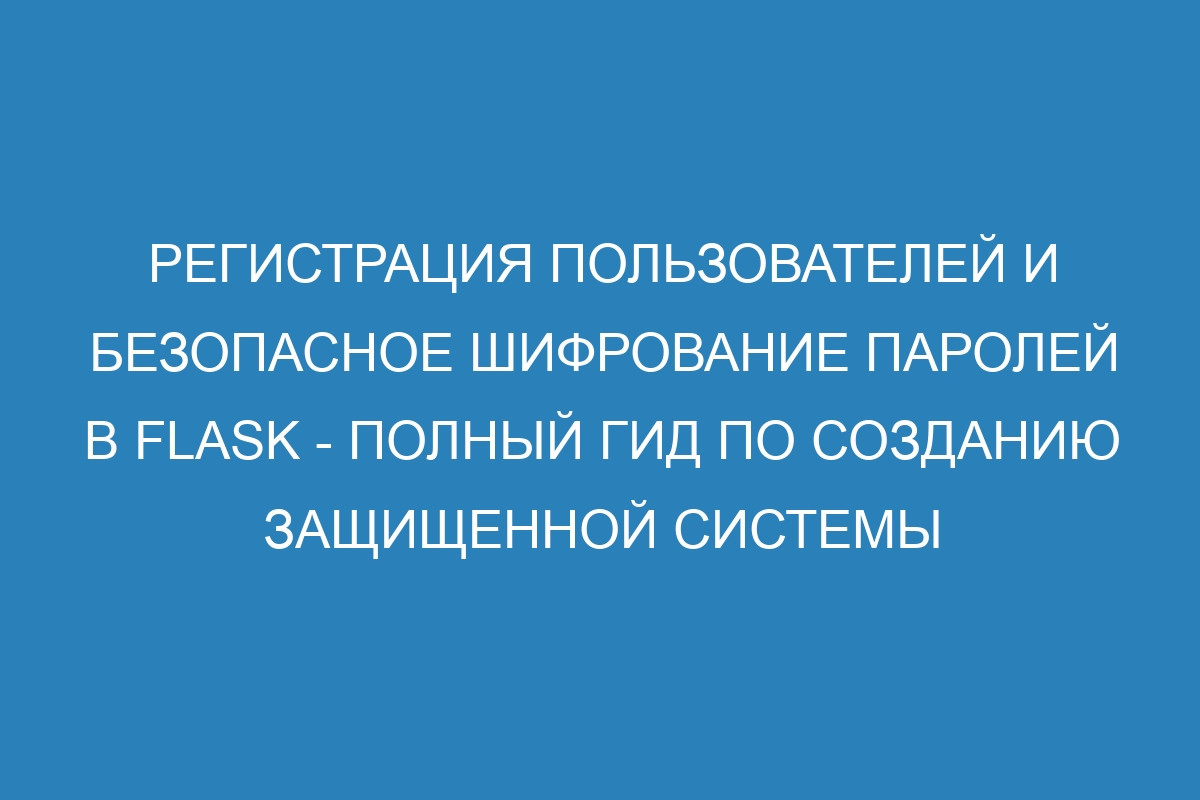 Регистрация пользователей и безопасное шифрование паролей в Flask - полный гид по созданию защищенной системы авторизации