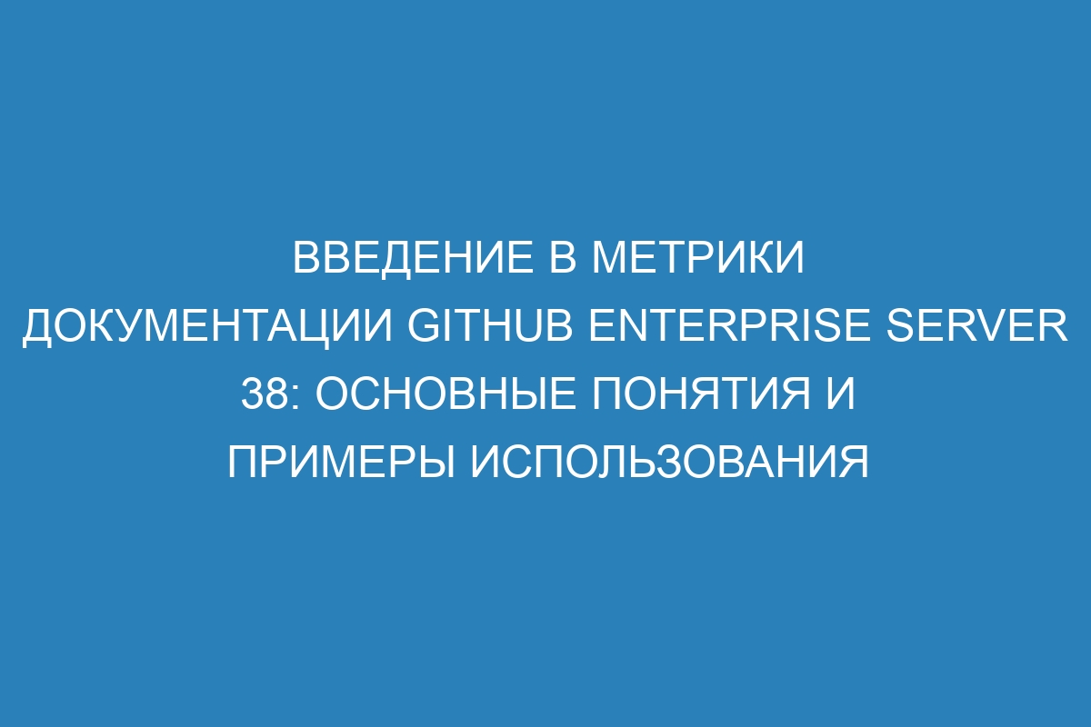 Введение в метрики документации GitHub Enterprise Server 38: основные понятия и примеры использования