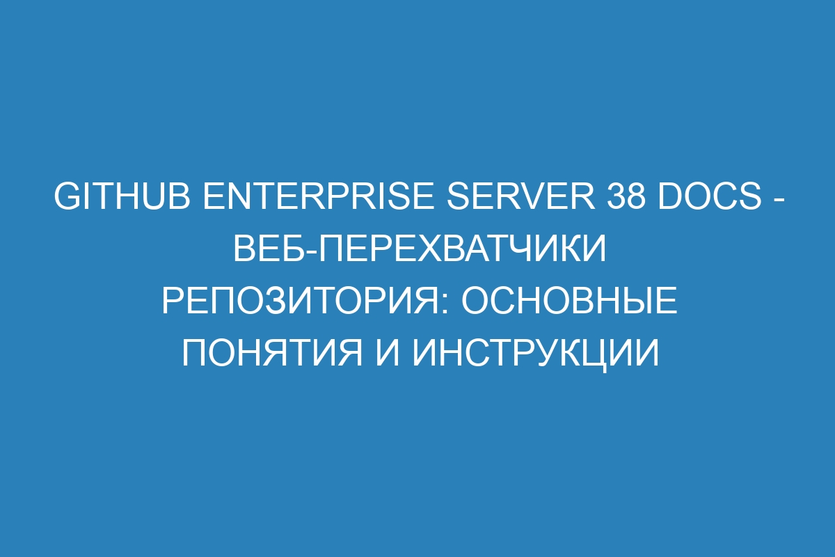 GitHub Enterprise Server 38 Docs - Веб-перехватчики репозитория: основные понятия и инструкции