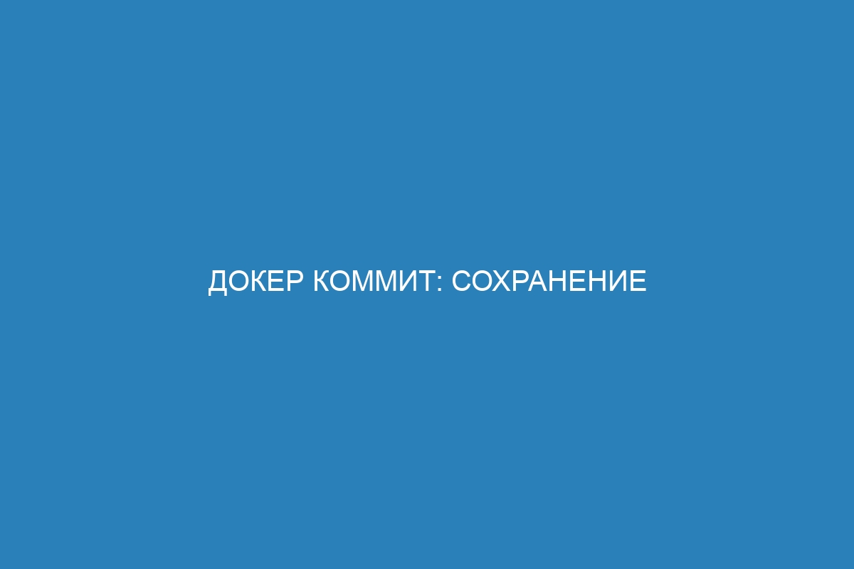 Докер коммит: сохранение Docker контейнера в образ