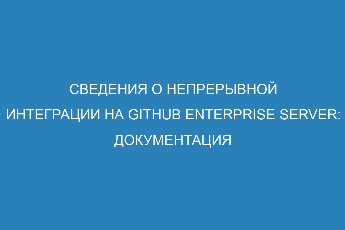 Сведения о непрерывной интеграции на GitHub Enterprise Server: документация