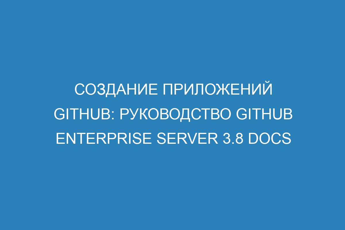 Создание приложений GitHub: руководство GitHub Enterprise Server 3.8 Docs