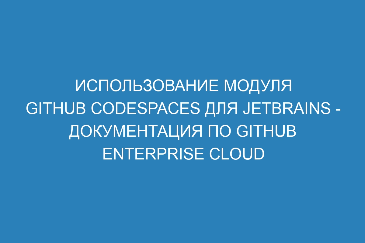 Использование модуля GitHub Codespaces для JetBrains - документация по GitHub Enterprise Cloud