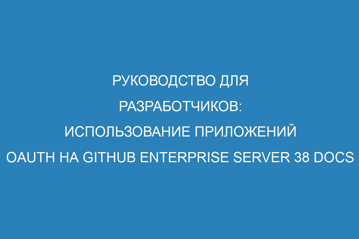 Руководство для разработчиков: использование приложений OAuth на GitHub Enterprise Server 38 Docs