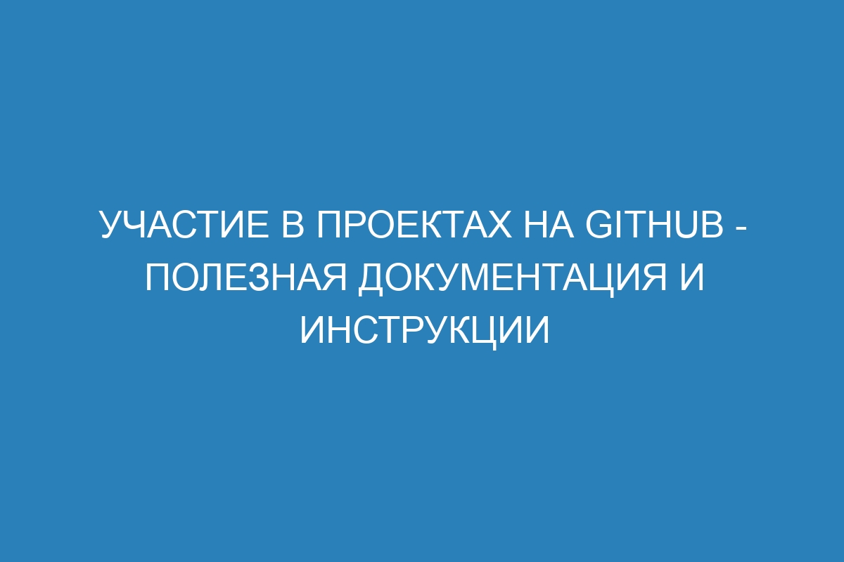 Участие в проектах на GitHub - Полезная документация и инструкции