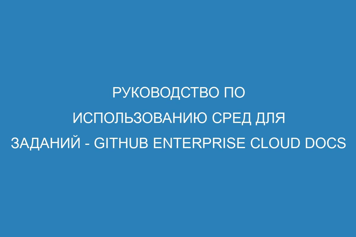 Руководство по использованию сред для заданий - GitHub Enterprise Cloud Docs