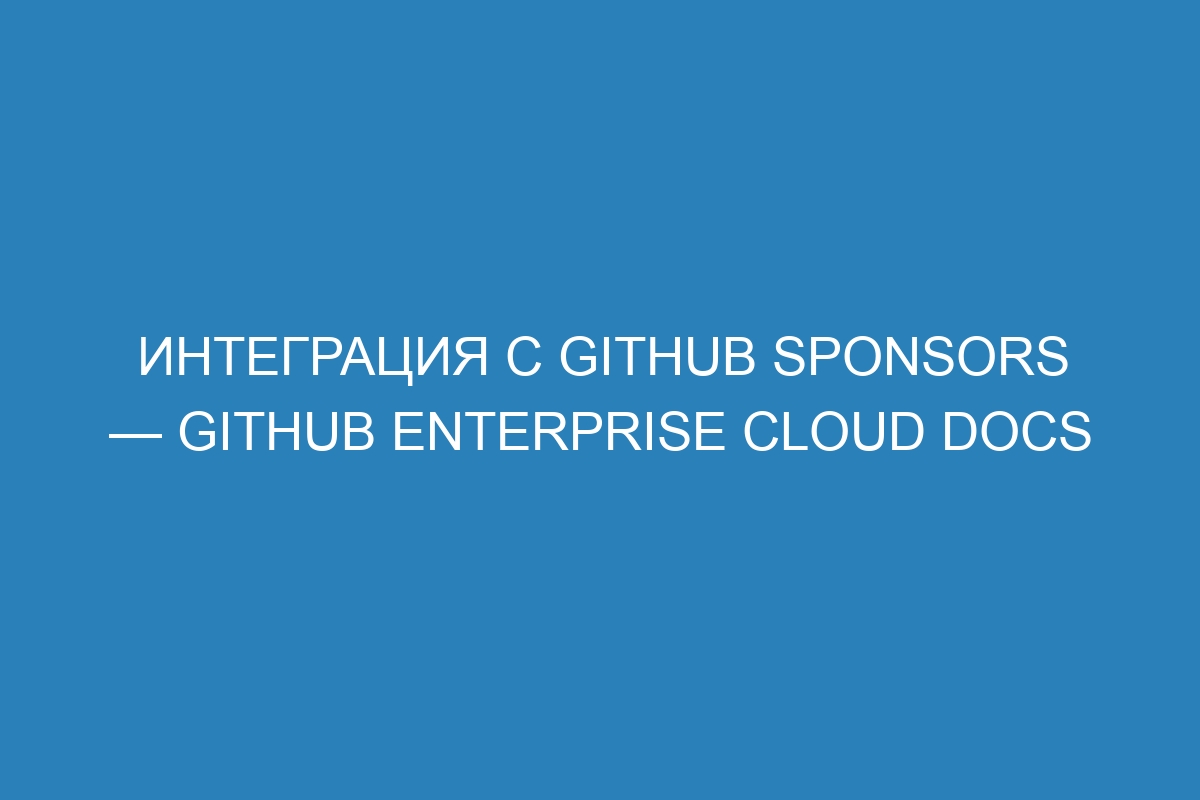 Интеграция с GitHub Sponsors — GitHub Enterprise Cloud Docs